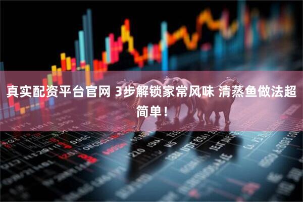 真实配资平台官网 3步解锁家常风味 清蒸鱼做法超简单！