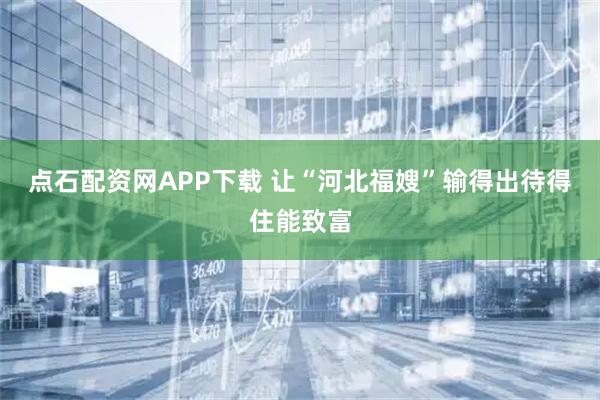 点石配资网APP下载 让“河北福嫂”输得出待得住能致富