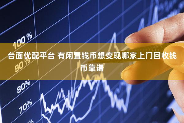 台面优配平台 有闲置钱币想变现哪家上门回收钱币靠谱